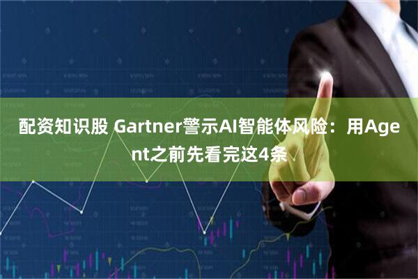 配资知识股 Gartner警示AI智能体风险：用Agent之前先看完这4条