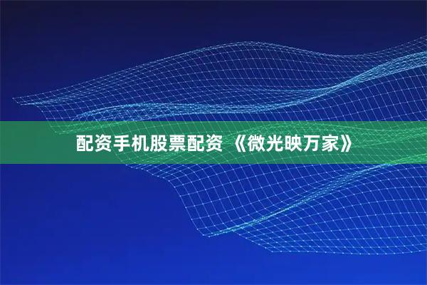 配资手机股票配资 《微光映万家》