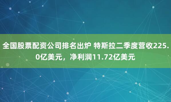 全国股票配资公司排名出炉 特斯拉二季度营收225.0亿美元，净利润11.72亿美元