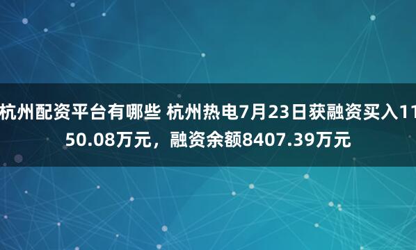 杭州配资平台有哪些 杭州热电7月23日获融资买入1150.08万元，融资余额8407.39万元