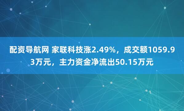 配资导航网 家联科技涨2.49%，成交额1059.93万元，主力资金净流出50.15万元