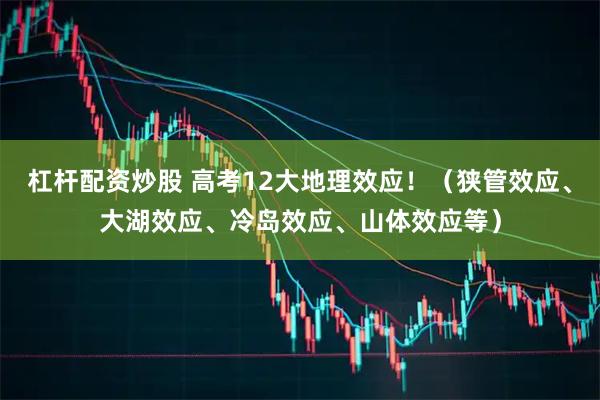 杠杆配资炒股 高考12大地理效应！（狭管效应、大湖效应、冷岛效应、山体效应等）