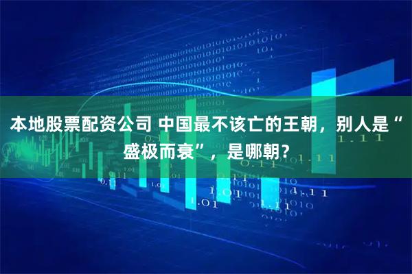 本地股票配资公司 中国最不该亡的王朝，别人是“盛极而衰”，是哪朝？