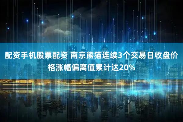 配资手机股票配资 南京熊猫连续3个交易日收盘价格涨幅偏离值累计达20%